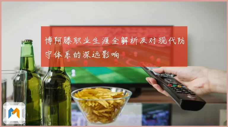 博阿滕职业生涯全解析及对现代防守体系的深远影响