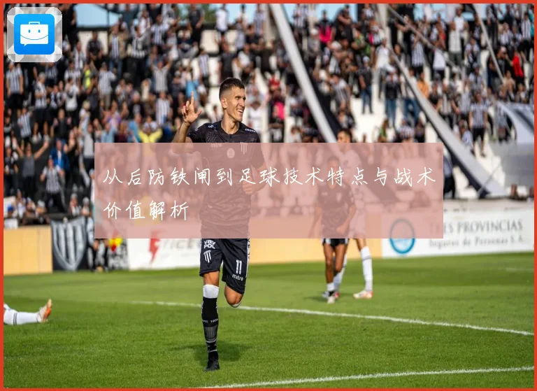 从后防铁闸到足球技术特点与战术价值解析
