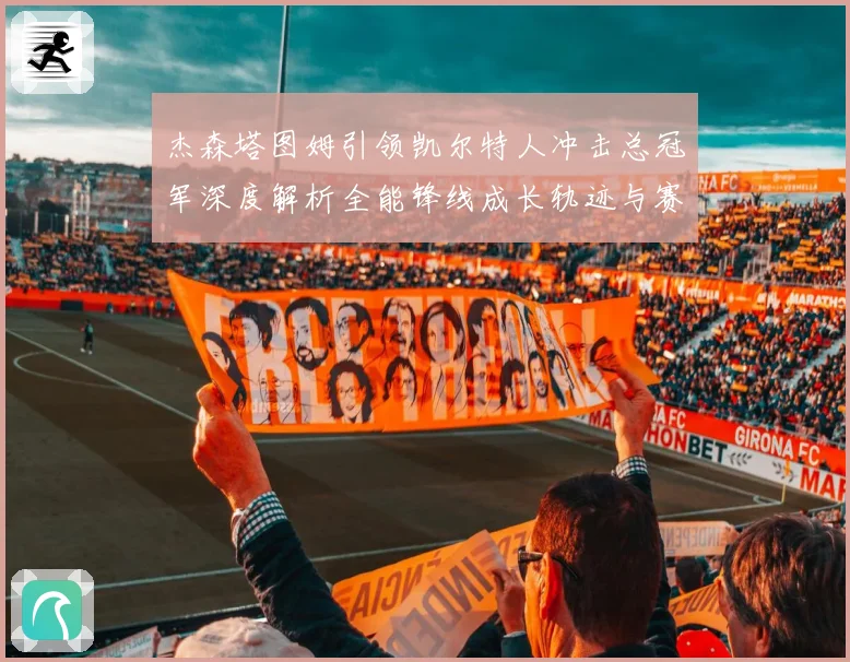 杰森塔图姆引领凯尔特人冲击总冠军深度解析全能锋线成长轨迹与赛场统治力