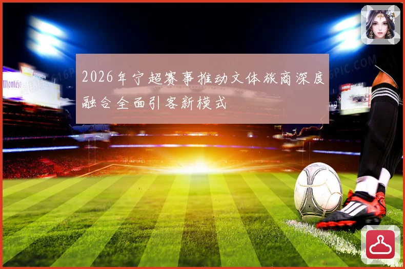 2026年宁超赛事推动文体旅商深度融合全面引客新模式