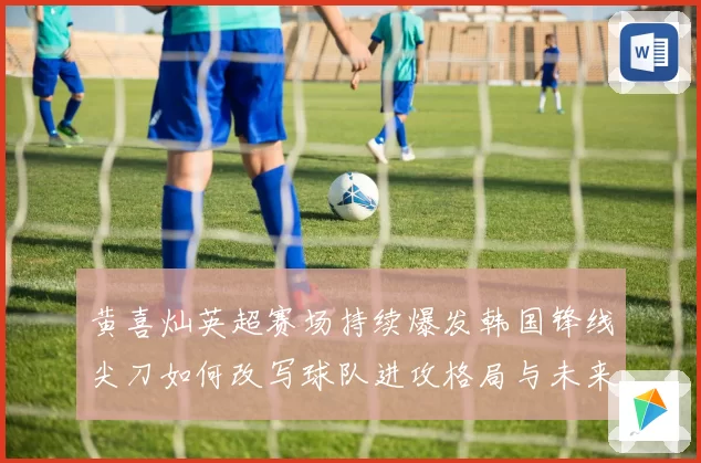 黄喜灿英超赛场持续爆发韩国锋线尖刀如何改写球队进攻格局与未来
