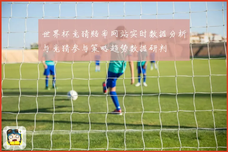 世界杯竞猜赔率网站实时数据分析与竞猜参与策略趋势数据研判