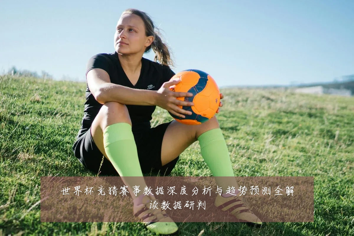 世界杯竞猜赛事数据深度分析与趋势预测全解读数据研判