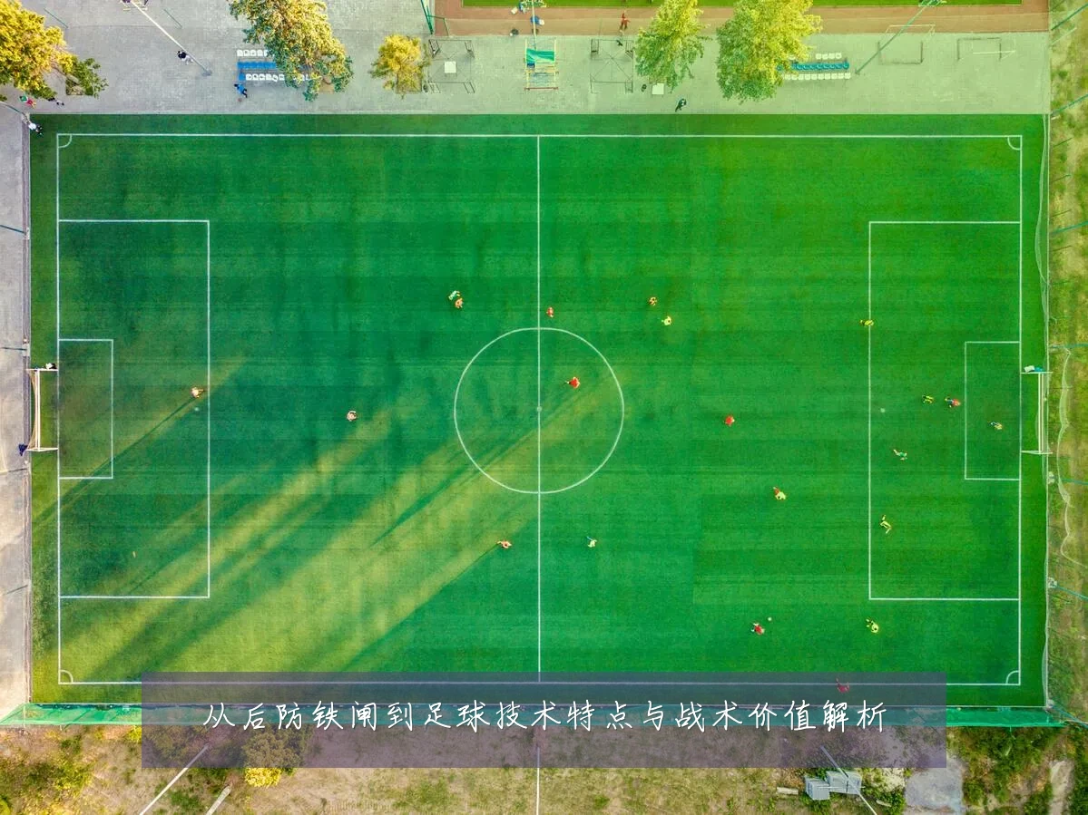 从后防铁闸到足球技术特点与战术价值解析