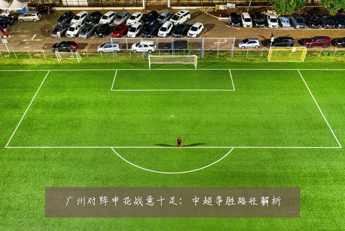 广州对阵申花战意十足：中超争胜路径解析