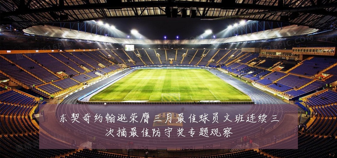 东契奇约翰逊荣膺三月最佳球员文班连续三次摘最佳防守奖专题观察