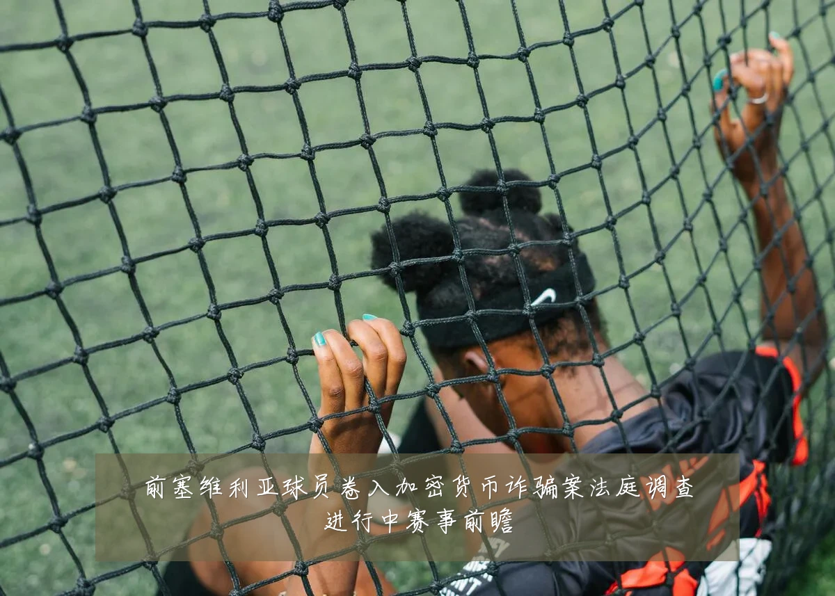 前塞维利亚球员卷入加密货币诈骗案法庭调查进行中赛事前瞻