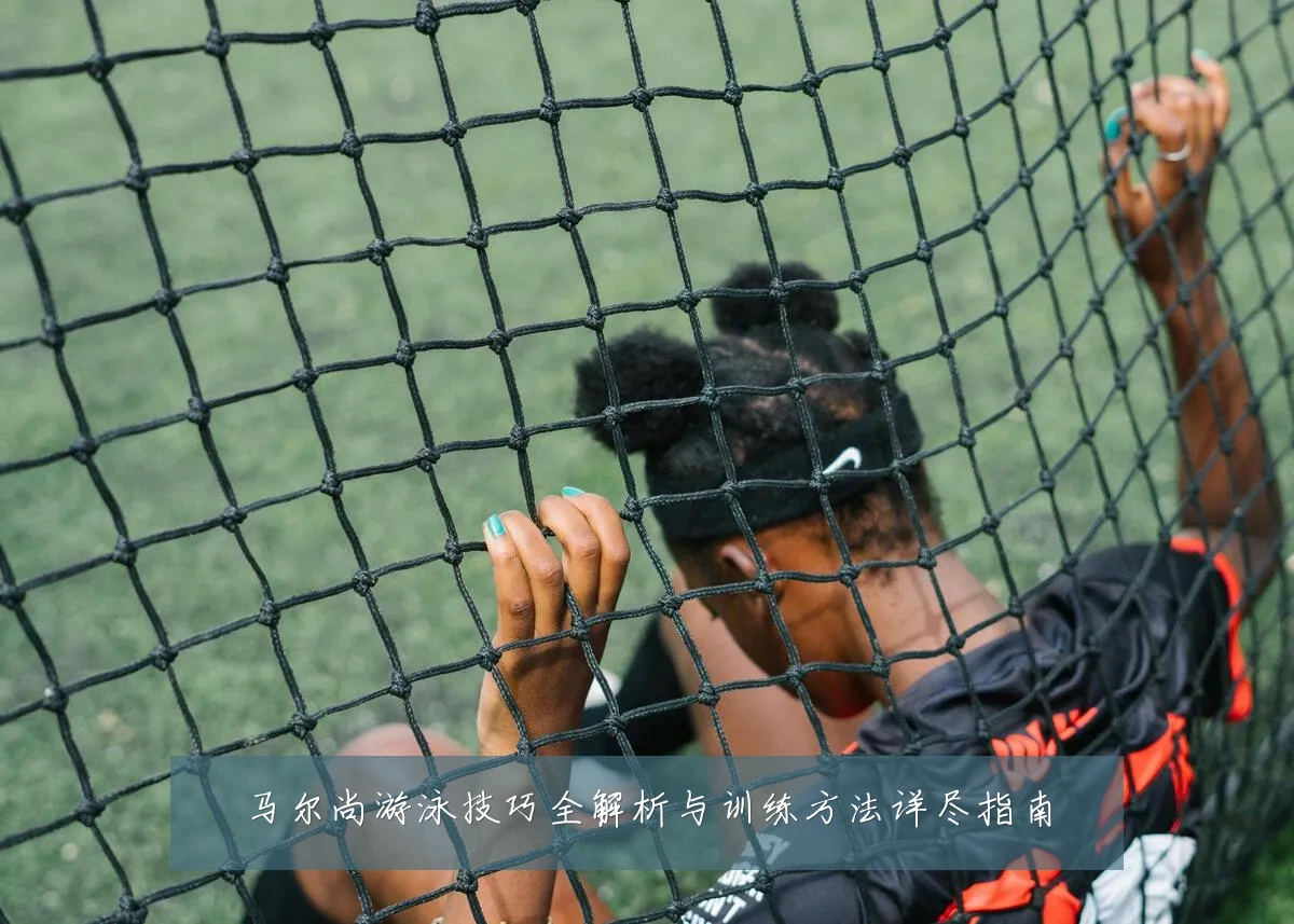 马尔尚游泳技巧全解析与训练方法详尽指南