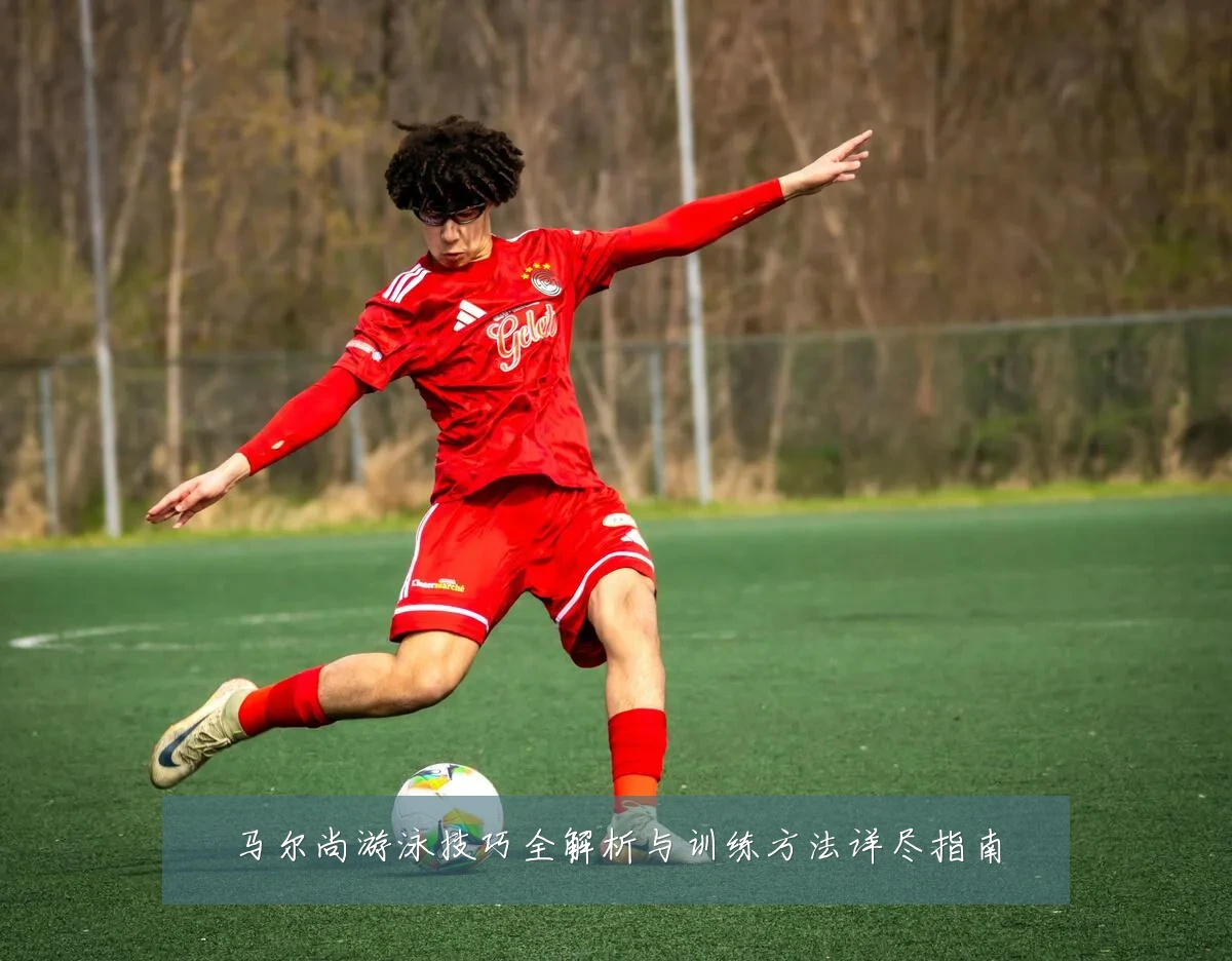 马尔尚游泳技巧全解析与训练方法详尽指南