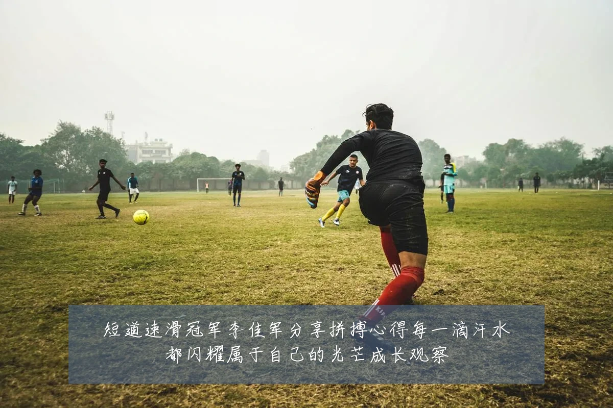 短道速滑冠军李佳军分享拼搏心得每一滴汗水都闪耀属于自己的光芒成长观察