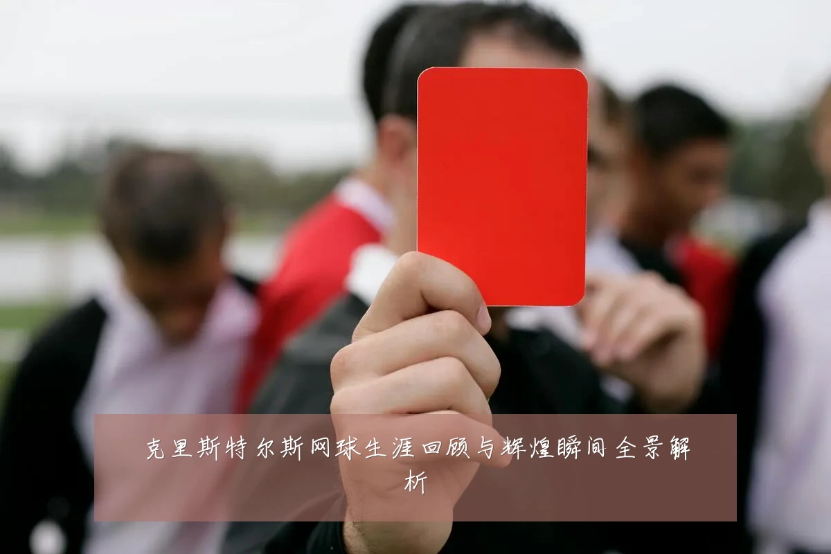 克里斯特尔斯网球生涯回顾与辉煌瞬间全景解析