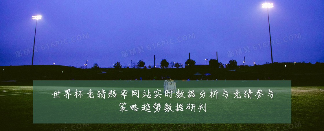 世界杯竞猜赔率网站实时数据分析与竞猜参与策略趋势数据研判